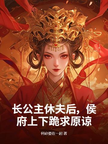 长公主休夫后，侯府上下跪求原谅长公主休夫后，侯府上下跪求原谅