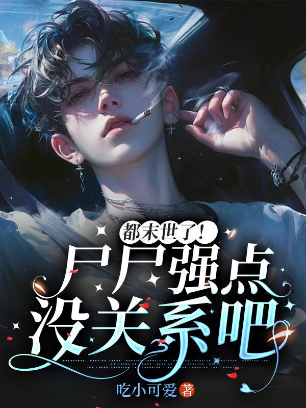 都末世了！尸尸强点没关系吧都末世了！尸尸强点没关系吧